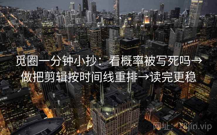 觅圈一分钟小抄：看概率被写死吗→做把剪辑按时间线重排→读完更稳  第2张