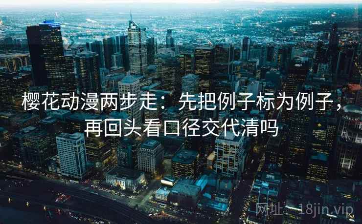 樱花动漫两步走：先把例子标为例子，再回头看口径交代清吗