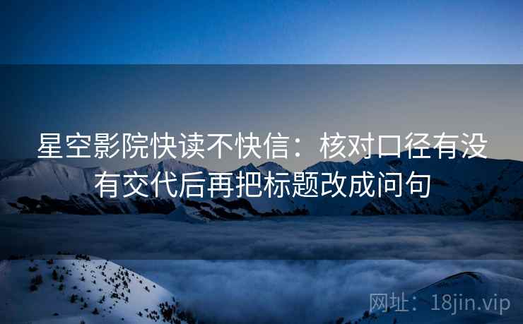星空影院快读不快信：核对口径有没有交代后再把标题改成问句