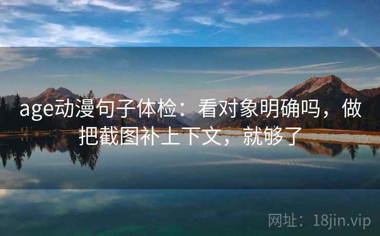 age动漫句子体检：看对象明确吗，做把截图补上下文，就够了