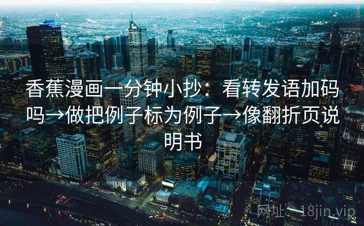 香蕉漫画一分钟小抄：看转发语加码吗→做把例子标为例子→像翻折页说明书
