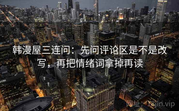 韩漫屋三连问：先问评论区是不是改写，再把情绪词拿掉再读