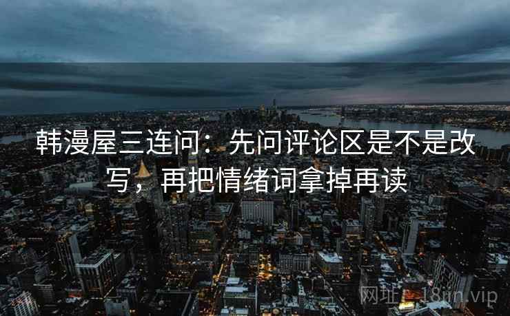 韩漫屋三连问：先问评论区是不是改写，再把情绪词拿掉再读  第2张