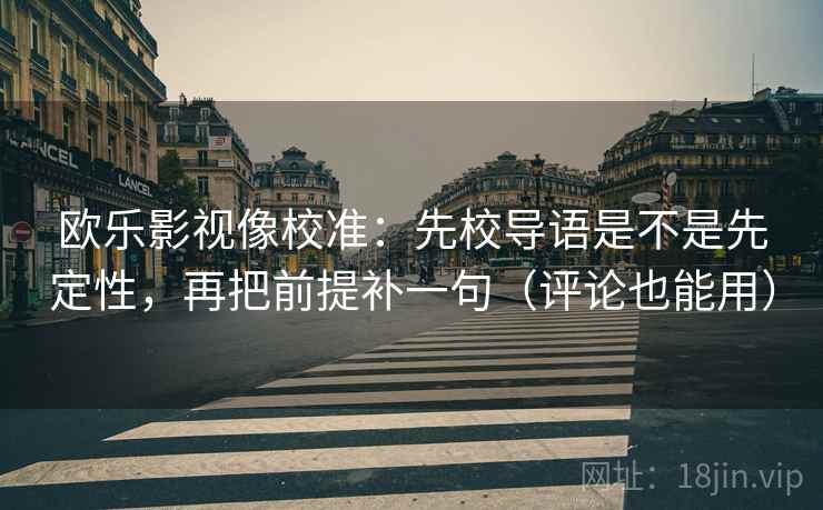 欧乐影视像校准：先校导语是不是先定性，再把前提补一句（评论也能用）