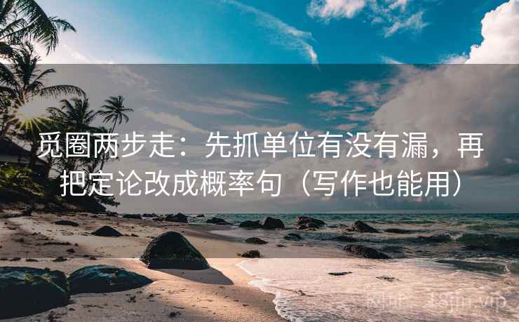 觅圈两步走：先抓单位有没有漏，再把定论改成概率句（写作也能用）