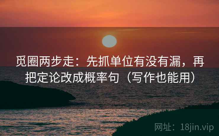 觅圈两步走：先抓单位有没有漏，再把定论改成概率句（写作也能用）  第2张