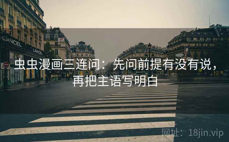 虫虫漫画三连问：先问前提有没有说，再把主语写明白  第2张
