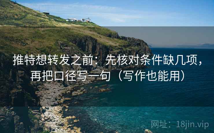 推特想转发之前：先核对条件缺几项，再把口径写一句（写作也能用）  第2张