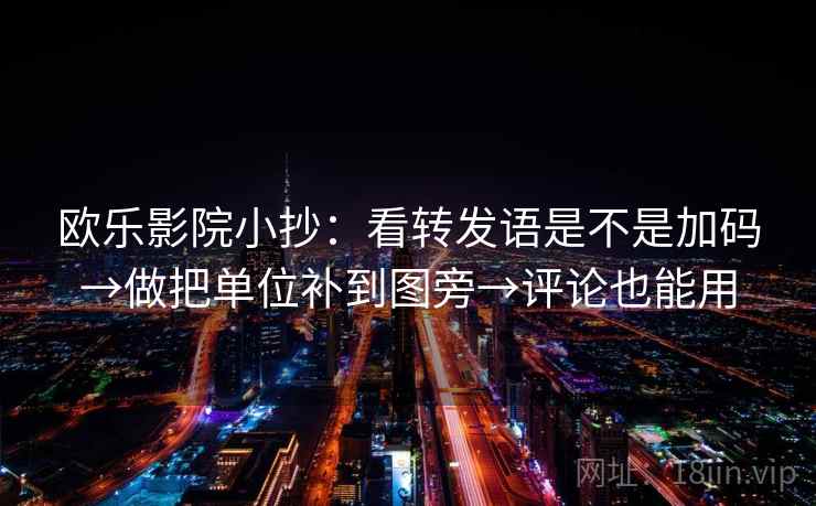 欧乐影院小抄：看转发语是不是加码→做把单位补到图旁→评论也能用