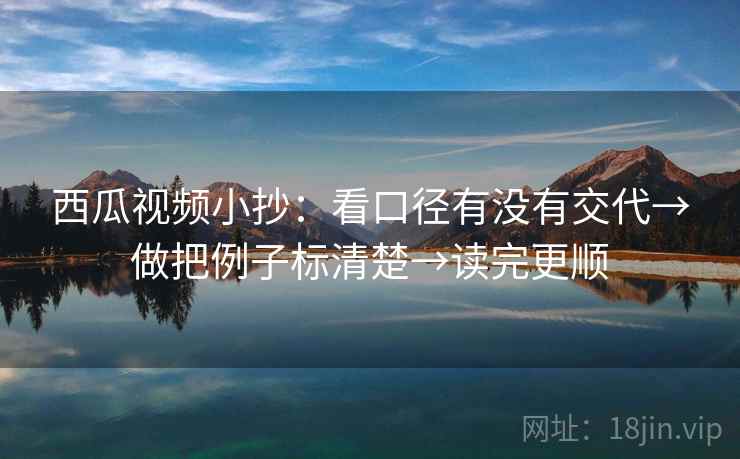 西瓜视频小抄：看口径有没有交代→做把例子标清楚→读完更顺  第2张