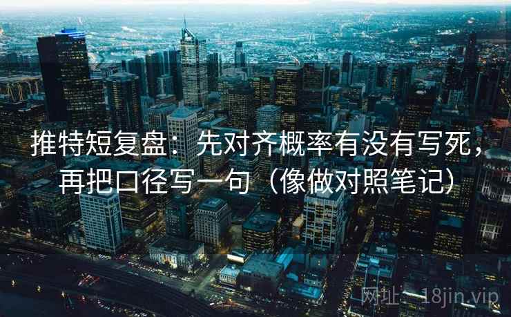 推特短复盘：先对齐概率有没有写死，再把口径写一句（像做对照笔记）