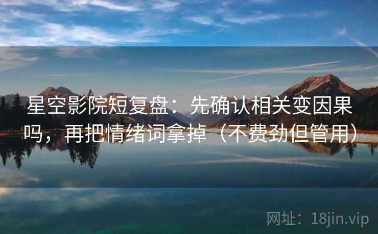 星空影院短复盘：先确认相关变因果吗，再把情绪词拿掉（不费劲但管用）