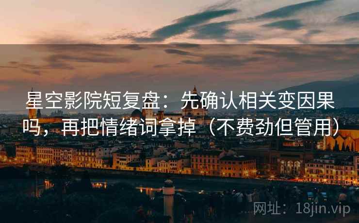 星空影院短复盘：先确认相关变因果吗，再把情绪词拿掉（不费劲但管用）  第2张