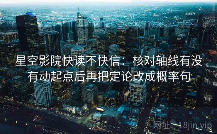 星空影院快读不快信：核对轴线有没有动起点后再把定论改成概率句  第2张