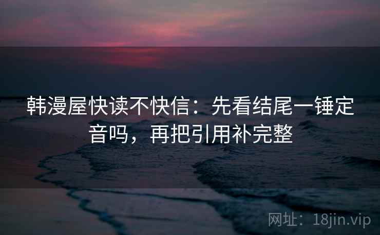 韩漫屋快读不快信：先看结尾一锤定音吗，再把引用补完整