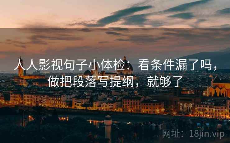 人人影视句子小体检：看条件漏了吗，做把段落写提纲，就够了