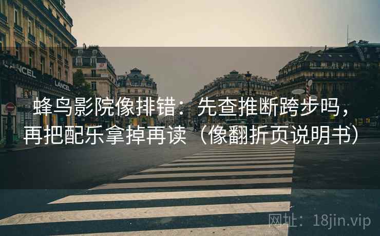 蜂鸟影院像排错：先查推断跨步吗，再把配乐拿掉再读（像翻折页说明书）