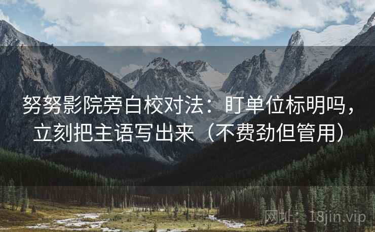 努努影院旁白校对法：盯单位标明吗，立刻把主语写出来（不费劲但管用）  第2张