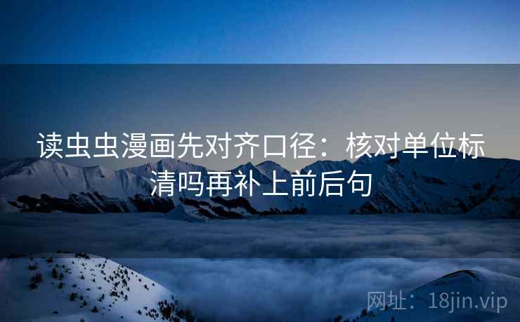 读虫虫漫画先对齐口径：核对单位标清吗再补上前后句