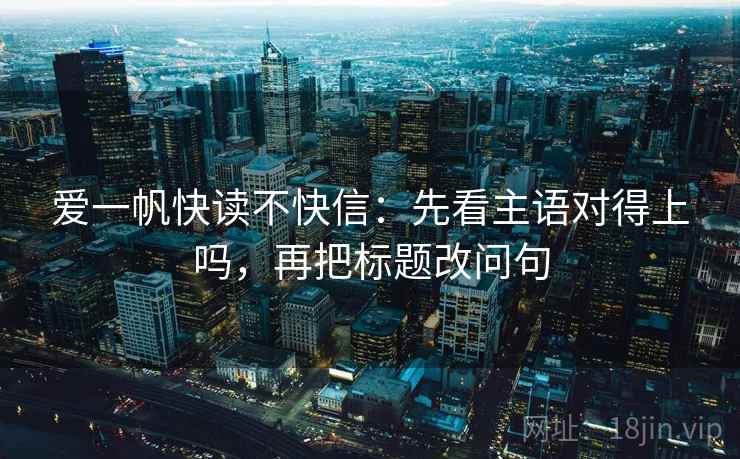 爱一帆快读不快信：先看主语对得上吗，再把标题改问句  第2张