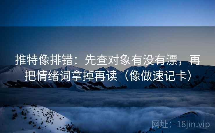 推特像排错：先查对象有没有漂，再把情绪词拿掉再读（像做速记卡）  第2张
