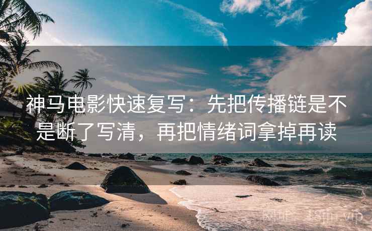 神马电影快速复写：先把传播链是不是断了写清，再把情绪词拿掉再读  第2张