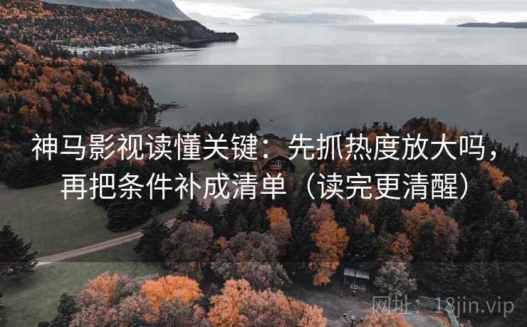 神马影视读懂关键：先抓热度放大吗，再把条件补成清单（读完更清醒）  第2张