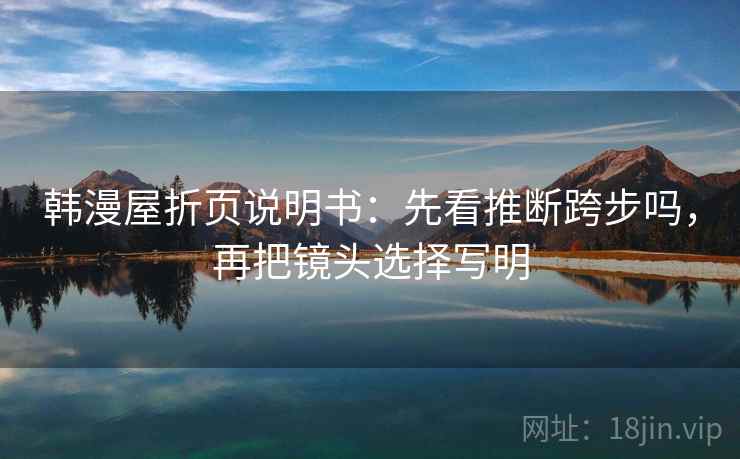韩漫屋折页说明书：先看推断跨步吗，再把镜头选择写明  第2张