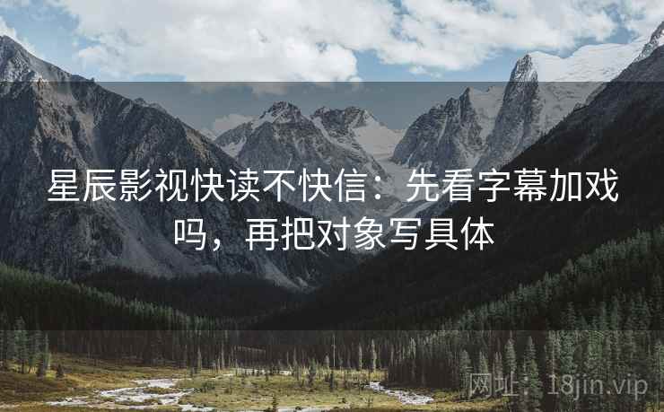星辰影视快读不快信：先看字幕加戏吗，再把对象写具体