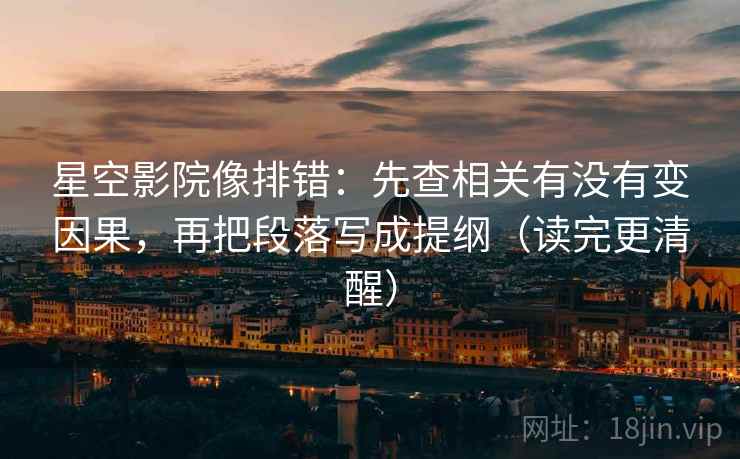 星空影院像排错：先查相关有没有变因果，再把段落写成提纲（读完更清醒）  第2张