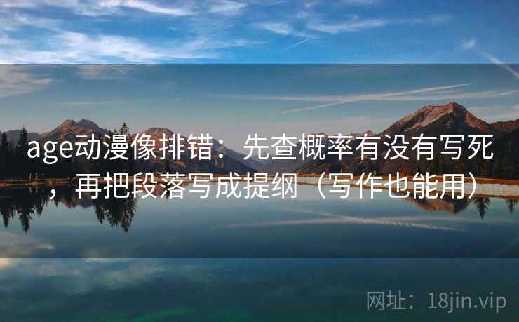 age动漫像排错：先查概率有没有写死，再把段落写成提纲（写作也能用）  第2张