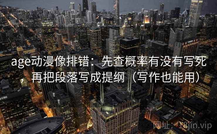 age动漫像排错：先查概率有没有写死，再把段落写成提纲（写作也能用）