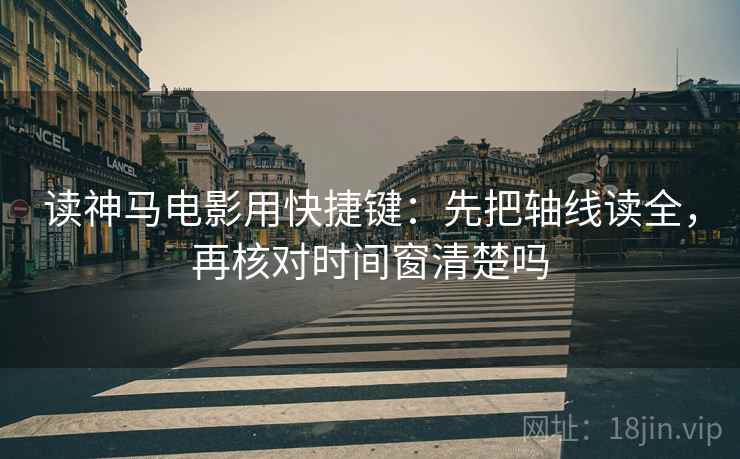 读神马电影用快捷键：先把轴线读全，再核对时间窗清楚吗  第2张