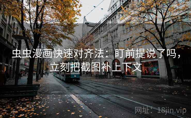 虫虫漫画快速对齐法：盯前提说了吗，立刻把截图补上下文