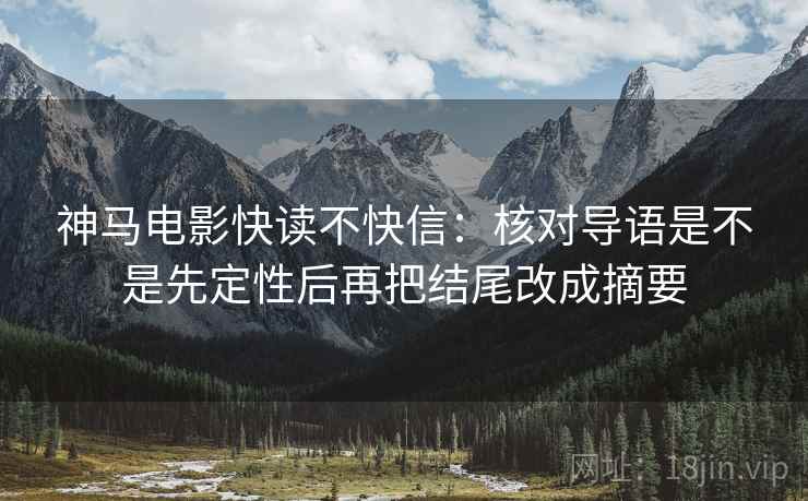神马电影快读不快信：核对导语是不是先定性后再把结尾改成摘要