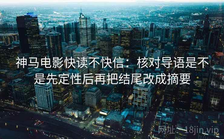神马电影快读不快信：核对导语是不是先定性后再把结尾改成摘要  第2张