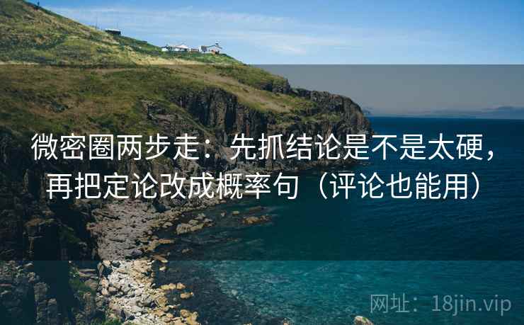 微密圈两步走：先抓结论是不是太硬，再把定论改成概率句（评论也能用）  第2张