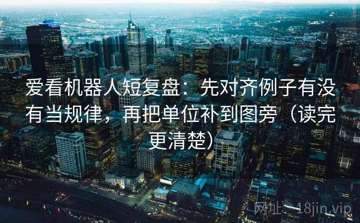 爱看机器人短复盘：先对齐例子有没有当规律，再把单位补到图旁（读完更清楚）  第2张