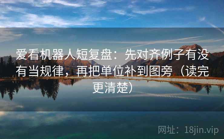 爱看机器人短复盘：先对齐例子有没有当规律，再把单位补到图旁（读完更清楚）