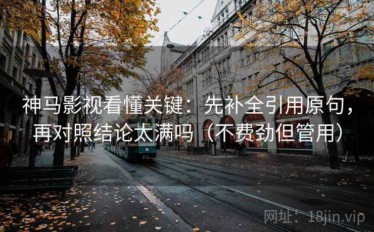神马影视看懂关键：先补全引用原句，再对照结论太满吗（不费劲但管用）  第2张