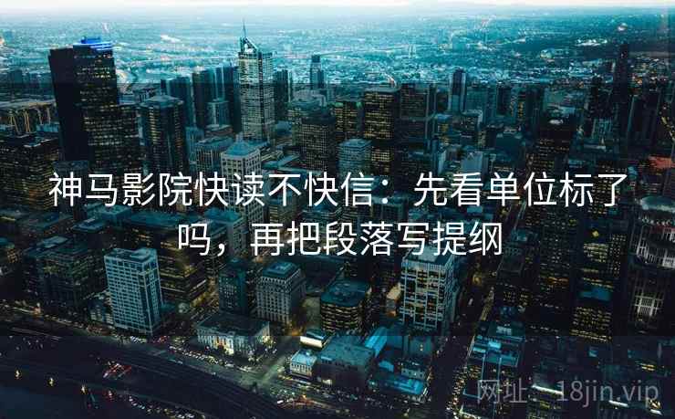 神马影院快读不快信：先看单位标了吗，再把段落写提纲