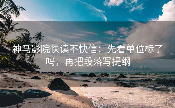 神马影院快读不快信：先看单位标了吗，再把段落写提纲  第2张