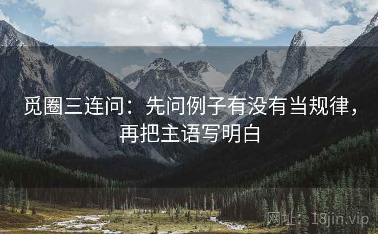 觅圈三连问：先问例子有没有当规律，再把主语写明白  第2张