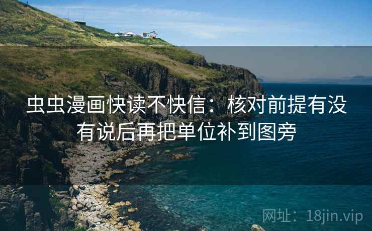 虫虫漫画快读不快信：核对前提有没有说后再把单位补到图旁