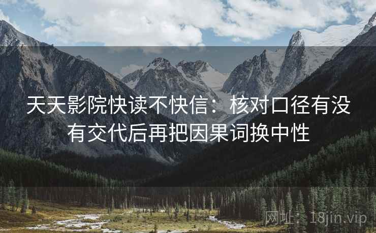 天天影院快读不快信：核对口径有没有交代后再把因果词换中性  第2张