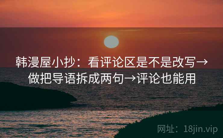 韩漫屋小抄：看评论区是不是改写→做把导语拆成两句→评论也能用  第2张