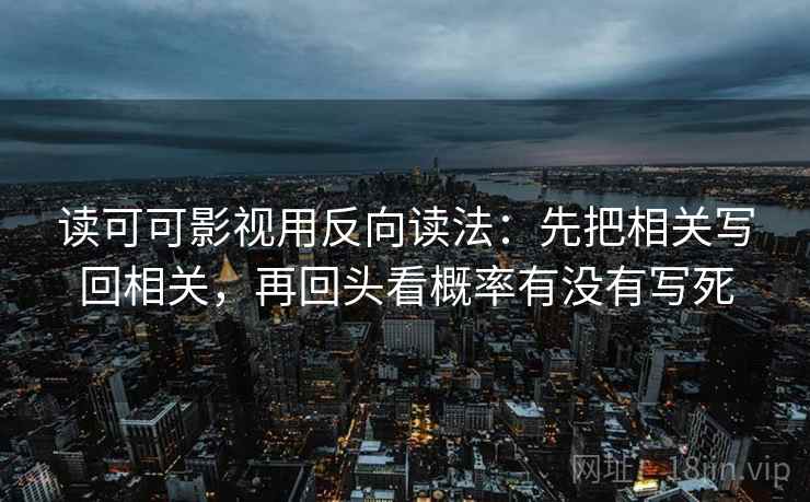 读可可影视用反向读法：先把相关写回相关，再回头看概率有没有写死  第2张