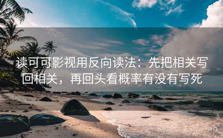 读可可影视用反向读法：先把相关写回相关，再回头看概率有没有写死