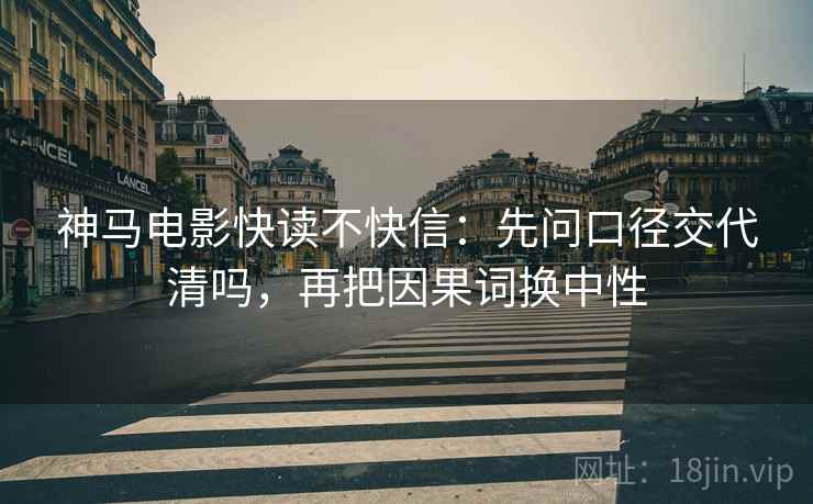 神马电影快读不快信：先问口径交代清吗，再把因果词换中性