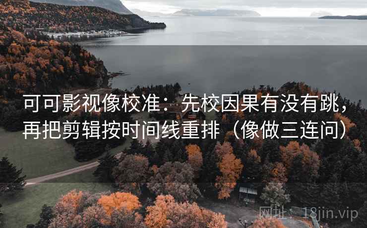 可可影视像校准：先校因果有没有跳，再把剪辑按时间线重排（像做三连问）  第2张